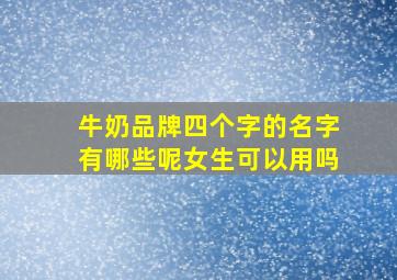 牛奶品牌四个字的名字有哪些呢女生可以用吗