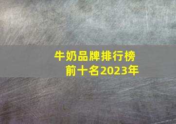 牛奶品牌排行榜前十名2023年