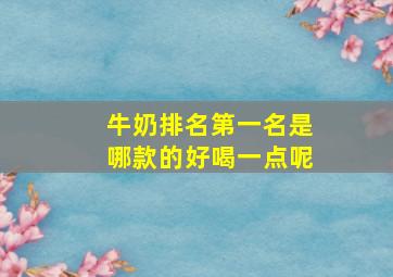 牛奶排名第一名是哪款的好喝一点呢