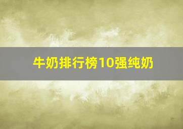 牛奶排行榜10强纯奶