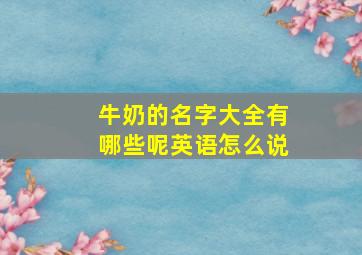 牛奶的名字大全有哪些呢英语怎么说