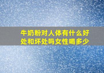 牛奶粉对人体有什么好处和坏处吗女性喝多少