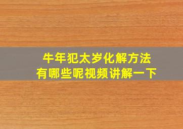 牛年犯太岁化解方法有哪些呢视频讲解一下