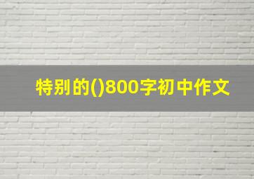 特别的()800字初中作文