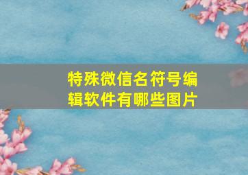 特殊微信名符号编辑软件有哪些图片