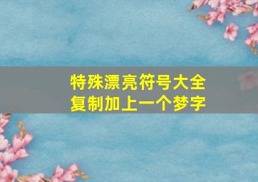 特殊漂亮符号大全复制加上一个梦字