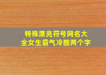 特殊漂亮符号网名大全女生霸气冷酷两个字