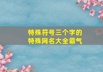 特殊符号三个字的特殊网名大全霸气