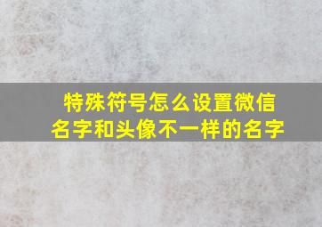 特殊符号怎么设置微信名字和头像不一样的名字