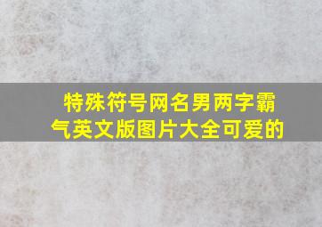 特殊符号网名男两字霸气英文版图片大全可爱的