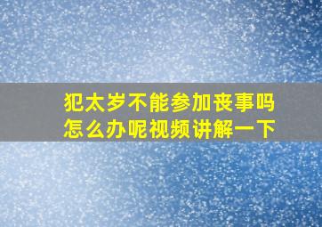 犯太岁不能参加丧事吗怎么办呢视频讲解一下