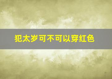 犯太岁可不可以穿红色