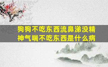 狗狗不吃东西流鼻涕没精神气喘不吃东西是什么病