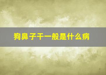 狗鼻子干一般是什么病