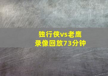 独行侠vs老鹰录像回放73分钟