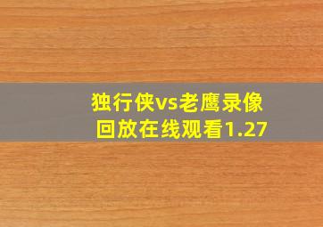 独行侠vs老鹰录像回放在线观看1.27