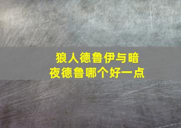 狼人德鲁伊与暗夜德鲁哪个好一点