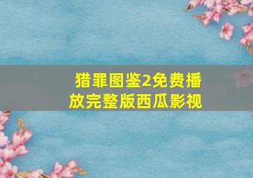 猎罪图鉴2免费播放完整版西瓜影视