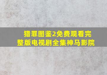 猎罪图鉴2免费观看完整版电视剧全集神马影院