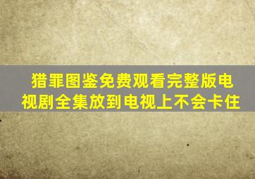 猎罪图鉴免费观看完整版电视剧全集放到电视上不会卡住