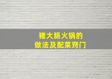 猪大肠火锅的做法及配菜窍门