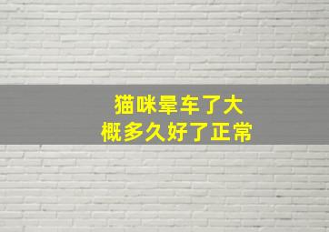 猫咪晕车了大概多久好了正常