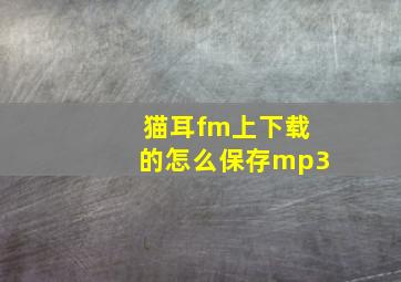 猫耳fm上下载的怎么保存mp3