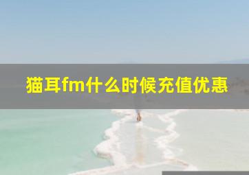 猫耳fm什么时候充值优惠