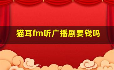 猫耳fm听广播剧要钱吗