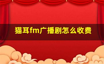 猫耳fm广播剧怎么收费