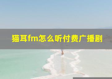 猫耳fm怎么听付费广播剧