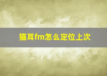 猫耳fm怎么定位上次