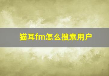 猫耳fm怎么搜索用户