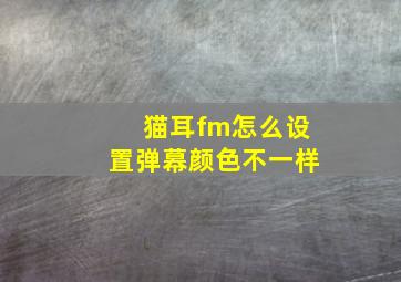 猫耳fm怎么设置弹幕颜色不一样