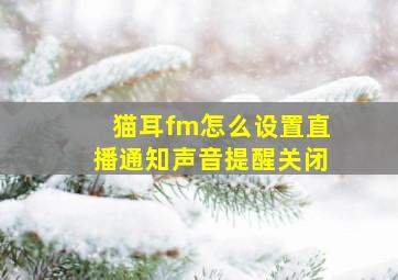 猫耳fm怎么设置直播通知声音提醒关闭