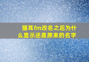 猫耳fm改名之后为什么显示还是原来的名字