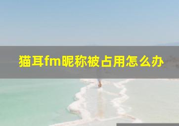 猫耳fm昵称被占用怎么办