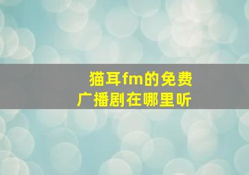 猫耳fm的免费广播剧在哪里听