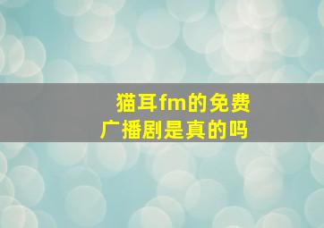 猫耳fm的免费广播剧是真的吗