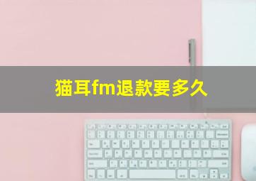 猫耳fm退款要多久