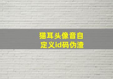 猫耳头像音自定义id码伪渣