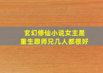 玄幻修仙小说女主是重生跟师兄几人都很好