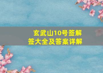 玄武山10号签解签大全及答案详解