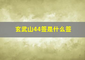 玄武山44签是什么签