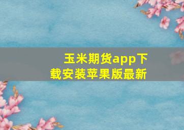 玉米期货app下载安装苹果版最新