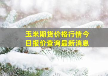 玉米期货价格行情今日报价查询最新消息