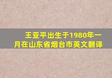 王亚平出生于1980年一月在山东省烟台市英文翻译