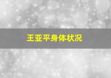 王亚平身体状况