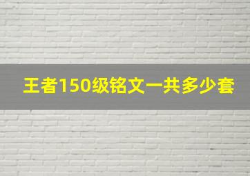 王者150级铭文一共多少套