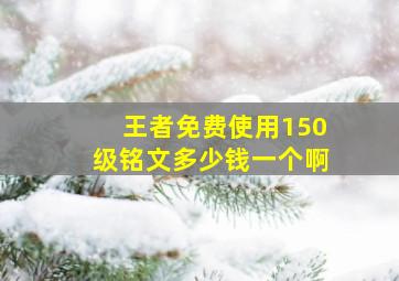 王者免费使用150级铭文多少钱一个啊